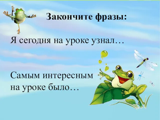 Закончите фразы: Я сегодня на уроке узнал… Самым интересным на уроке было…