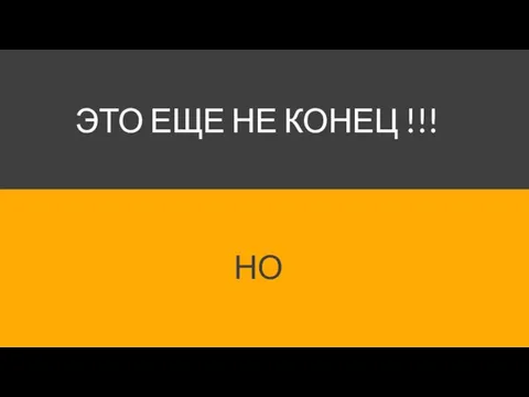 ЭТО ЕЩЕ НЕ КОНЕЦ !!! НО