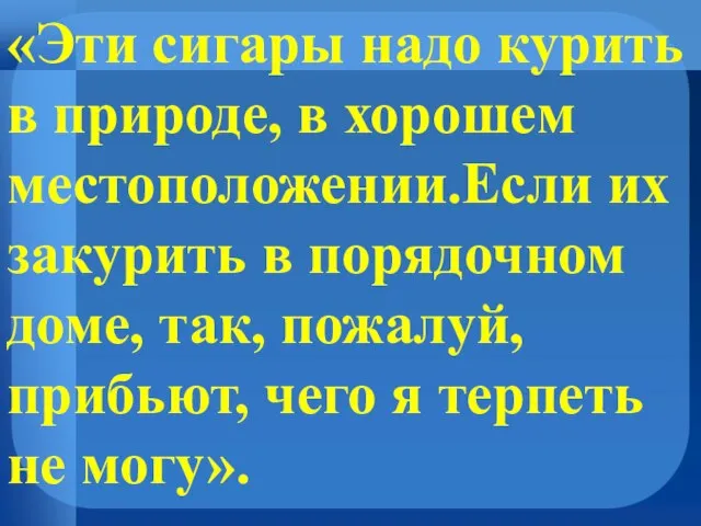 «Эти сигары надо курить в природе, в хорошем местоположении.Если их закурить в