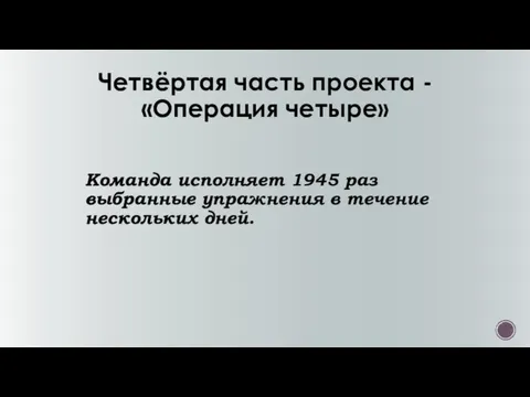 Четвёртая часть проекта -«Операция четыре» Команда исполняет 1945 раз выбранные упражнения в течение нескольких дней.