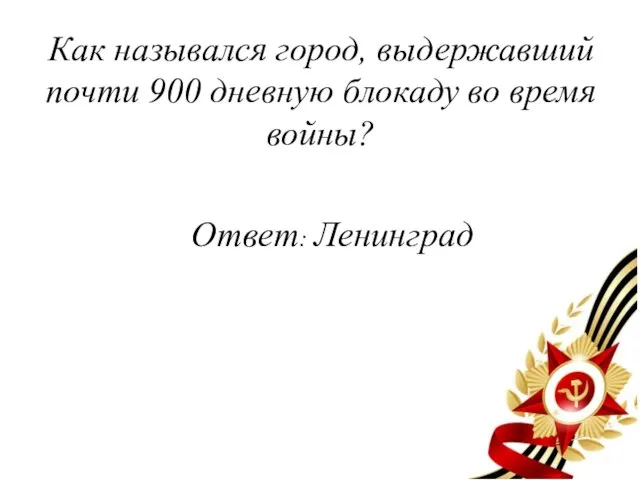 Как назывался город, выдержавший почти 900 дневную блокаду во время войны? Ответ: Ленинград