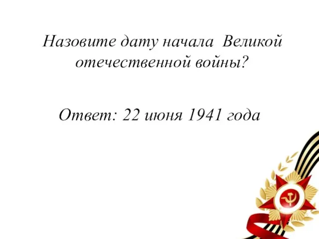 Назовите дату начала Великой отечественной войны? Ответ: 22 июня 1941 года