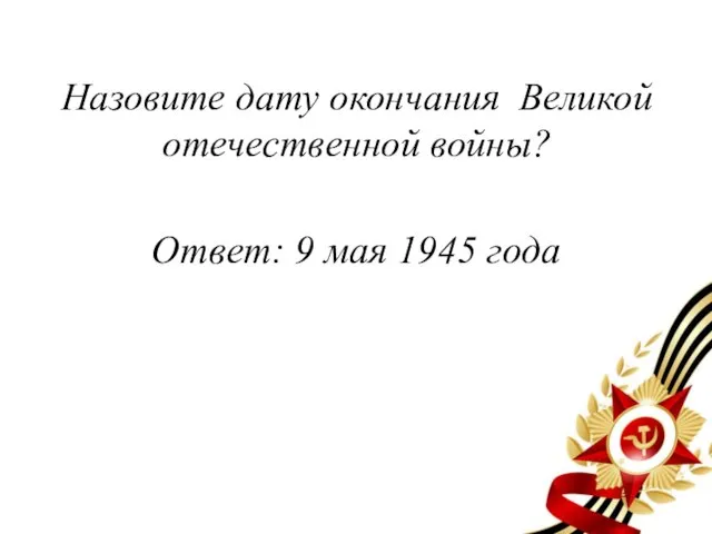 Назовите дату окончания Великой отечественной войны? Ответ: 9 мая 1945 года