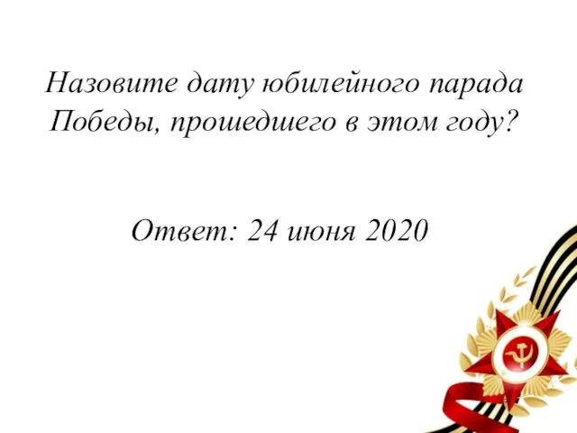 Назовите дату юбилейного парада Победы, прошедшего в этом году? Ответ: 24 июня 2020