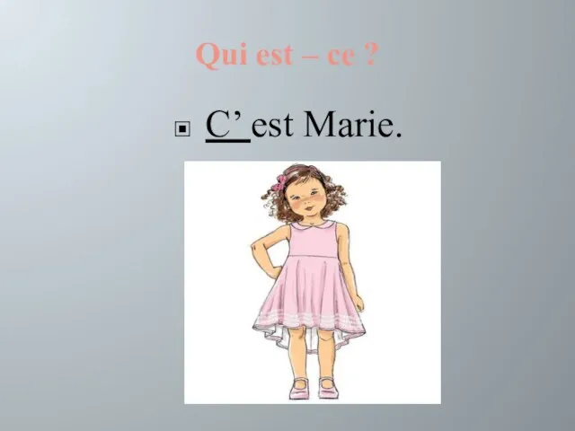 Qui est – ce ? C’ est Marie.