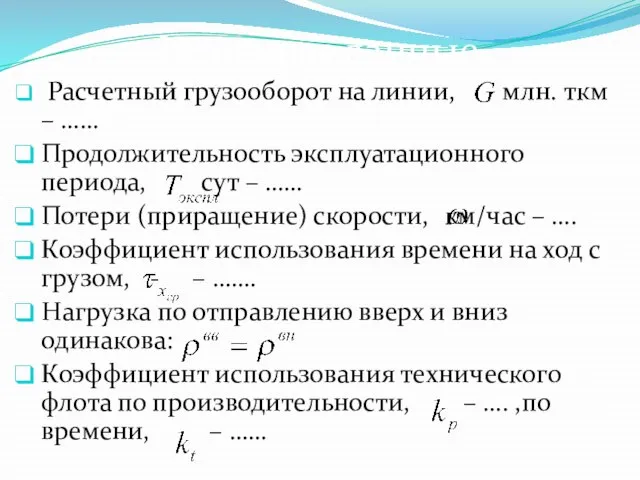 Исходные данные Расчетный грузооборот на линии, млн. ткм – …… Продолжительность эксплуатационного