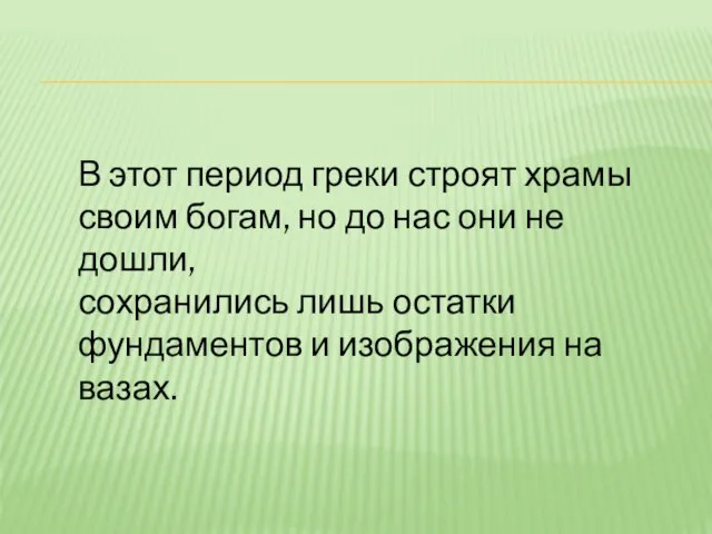 В этот период греки строят храмы своим богам, но до нас они