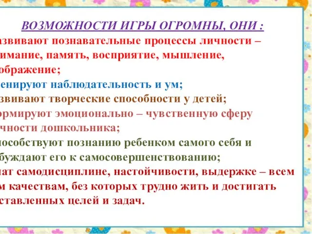 ВОЗМОЖНОСТИ ИГРЫ ОГРОМНЫ, ОНИ : Развивают познавательные процессы личности – внимание, память,