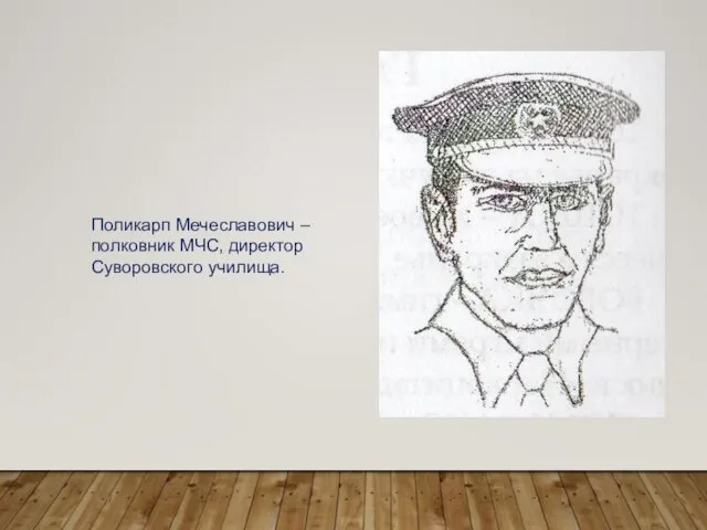 Поликарп Мечеславович – полковник МЧС, директор Суворовского училища.