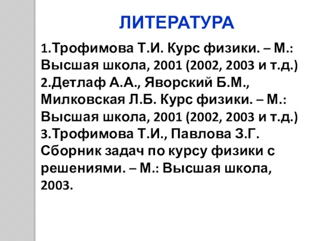 ЛИТЕРАТУРА 1.Трофимова Т.И. Курс физики. – М.: Высшая школа, 2001 (2002, 2003