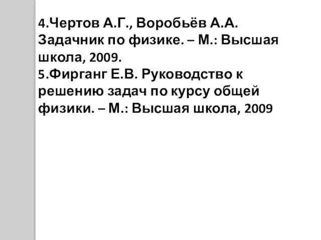 4.Чертов А.Г., Воробьёв А.А. Задачник по физике. – М.: Высшая школа, 2009.