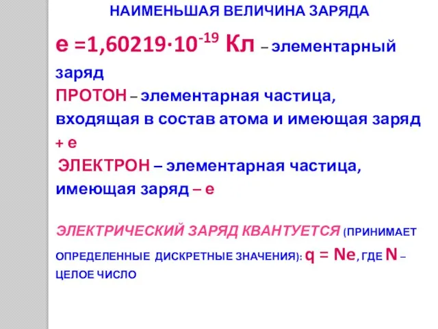 НАИМЕНЬШАЯ ВЕЛИЧИНА ЗАРЯДА е =1,60219·10-19 Кл – элементарный заряд ПРОТОН – элементарная