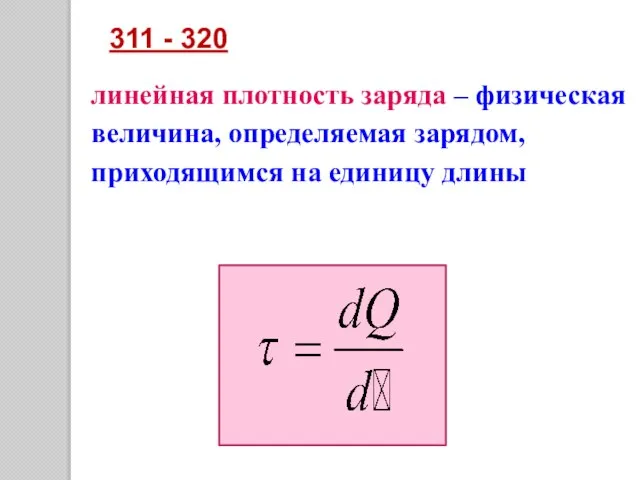 линейная плотность заряда – физическая величина, определяемая зарядом, приходящимся на единицу длины 311 - 320