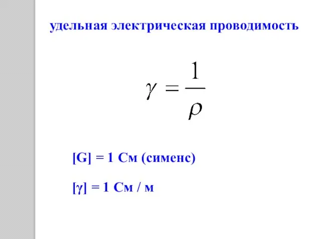 удельная электрическая проводимость [G] = 1 См (сименс) [γ] = 1 См / м