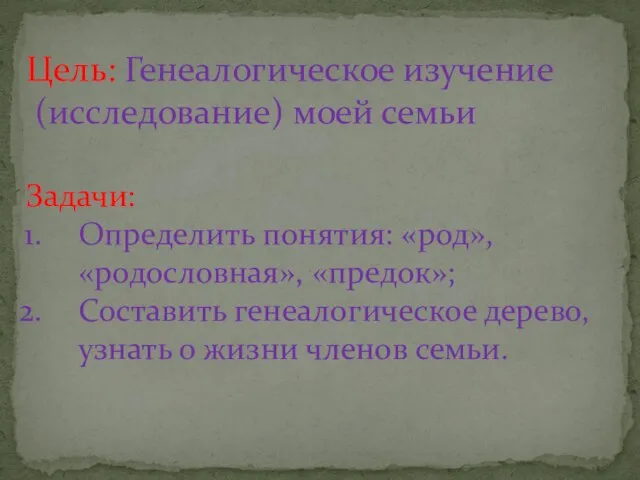 Цель: Генеалогическое изучение (исследование) моей семьи Задачи: Определить понятия: «род», «родословная», «предок»;