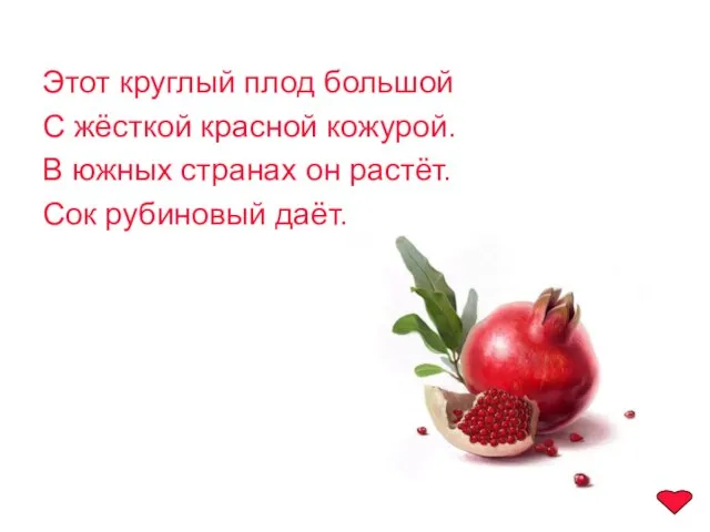 Этот круглый плод большой С жёсткой красной кожурой. В южных странах он растёт. Сок рубиновый даёт.