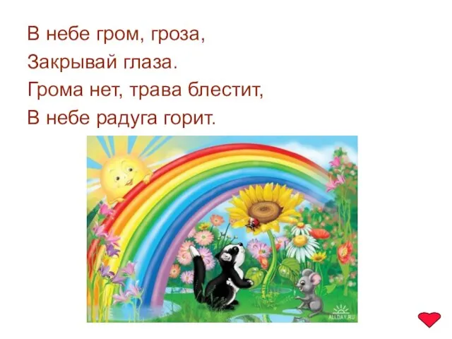 В небе гром, гроза, Закрывай глаза. Грома нет, трава блестит, В небе радуга горит.