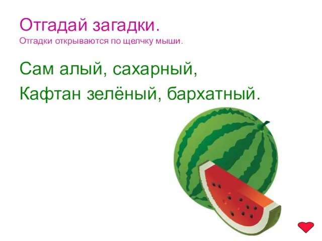 Отгадай загадки. Отгадки открываются по щелчку мыши. Сам алый, сахарный, Кафтан зелёный, бархатный.