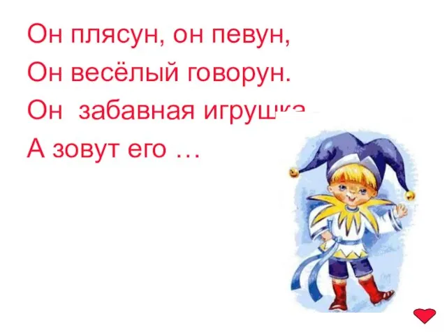 Он плясун, он певун, Он весёлый говорун. Он забавная игрушка, А зовут его …