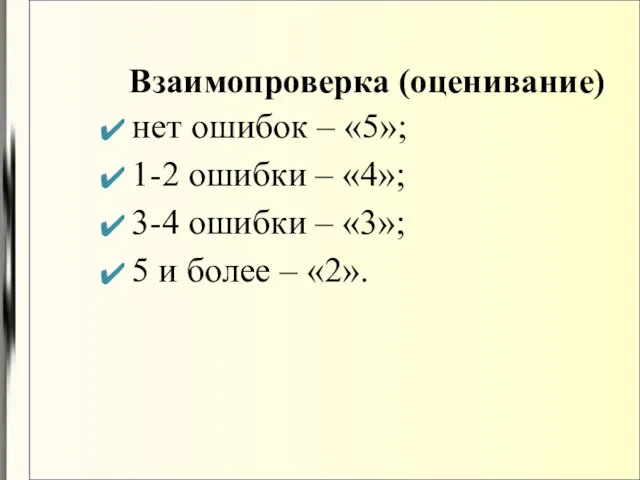 Взаимопроверка (оценивание) нет ошибок – «5»; 1-2 ошибки – «4»; 3-4 ошибки