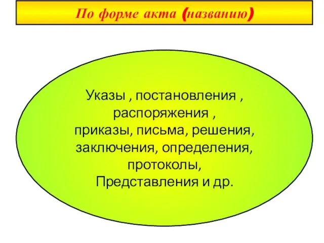 По форме акта (названию) Указы , постановления ,распоряжения , приказы, письма, решения,