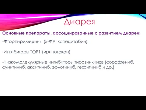 Диарея Основные препараты, ассоциированные с развитием диареи: -Фторпиримидины (5-ФУ, капецитабин) -Ингибиторы TOP1