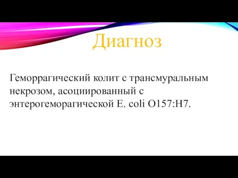 Диагноз Геморрагический колит с трансмуральным некрозом, асоциированный с энтерогеморагической E. coli O157:H7.