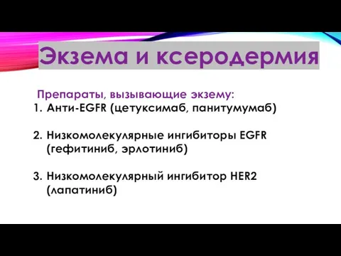 Экзема и ксеродермия Препараты, вызывающие экзему: Анти-EGFR (цетуксимаб, панитумумаб) Низкомолекулярные ингибиторы EGFR