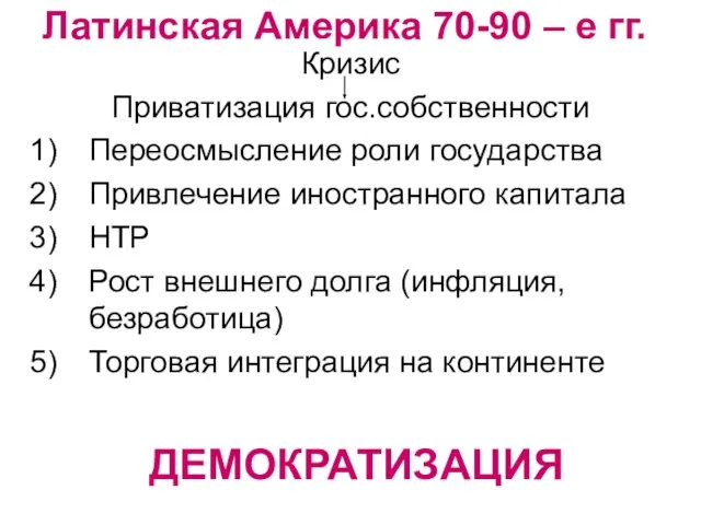 Латинская Америка 70-90 – е гг. Кризис Приватизация гос.собственности Переосмысление роли государства