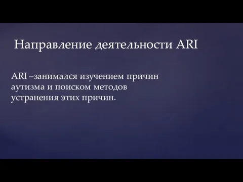 ARI –занимался изучением причин аутизма и поиском методов устранения этих причин. Направление деятельности ARI