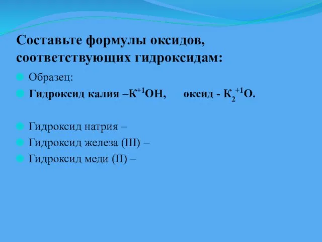 Составьте формулы оксидов, соответствующих гидроксидам: Образец: Гидроксид калия –К+1ОН, оксид - К2+1О.