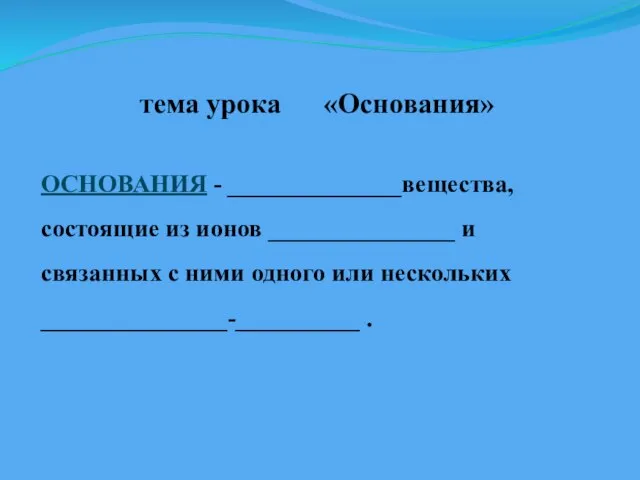 тема урока «Основания» ОСНОВАНИЯ - ______________вещества, состоящие из ионов _______________ и связанных