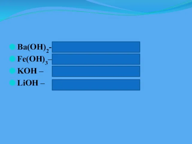 Ba(OH)2- гидроксид бария Fe(OH)3– гидроксид железа (III) KOH – гидроксид калия LiOH – гидроксид лития