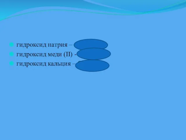 гидроксид натрия – NaOH гидроксид меди (II) - Cu(OH)2 гидроксид кальция – Ca(OH)2