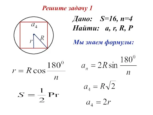 Решите задачу 1 Дано: S=16, n=4 Найти: a, r, R, P Мы знаем формулы: