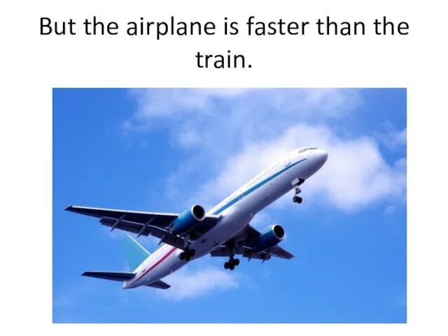 But the airplane is faster than the train.
