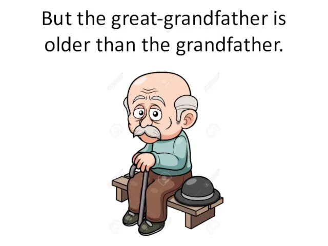But the great-grandfather is older than the grandfather.