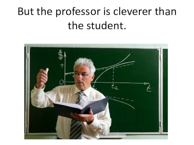 But the professor is cleverer than the student.