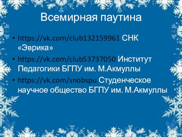 Всемирная паутина https://vk.com/club132159961 СНК «Эврика» https://vk.com/club53737050 Институт Педагогики БГПУ им. М.Акмуллы https://vk.com/snobspu