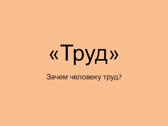 «Труд» Зачем человеку труд?