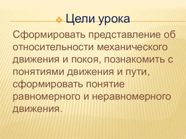 Цели урока Сформировать представление об относительности механического движения и покоя, познакомить с