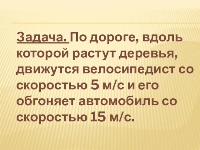 Задача. По дороге, вдоль которой растут деревья, движутся велосипедист со скоростью 5