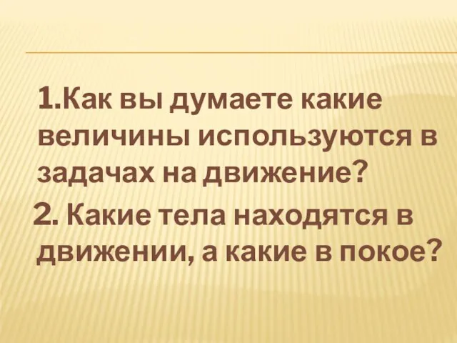 1.Как вы думаете какие величины используются в задачах на движение? 2. Какие