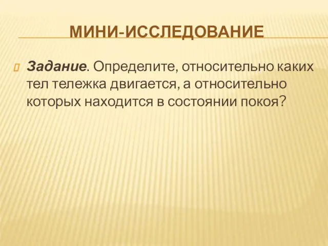 МИНИ-ИССЛЕДОВАНИЕ Задание. Определите, относительно каких тел тележка двигается, а относительно которых находится в состоянии покоя?