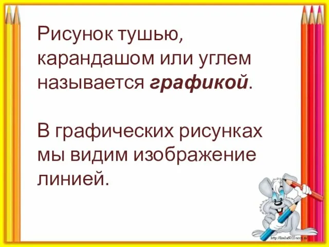 Рисунок тушью, карандашом или углем называется графикой. В графических рисунках мы видим изображение линией.