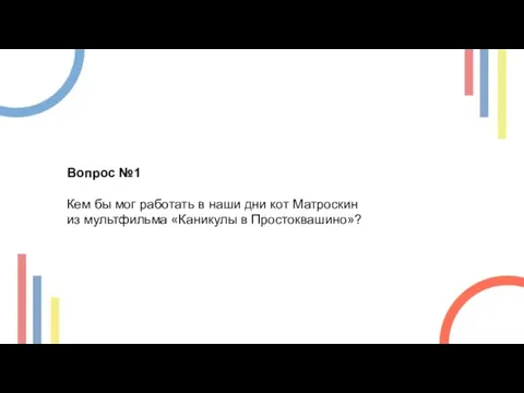 Вопрос №1 Кем бы мог работать в наши дни кот Матроскин из мультфильма «Каникулы в Простоквашино»?