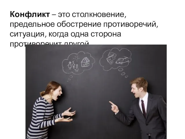 Конфликт – это столкновение, предельное обострение противоречий, ситуация, когда одна сторона противоречит другой.