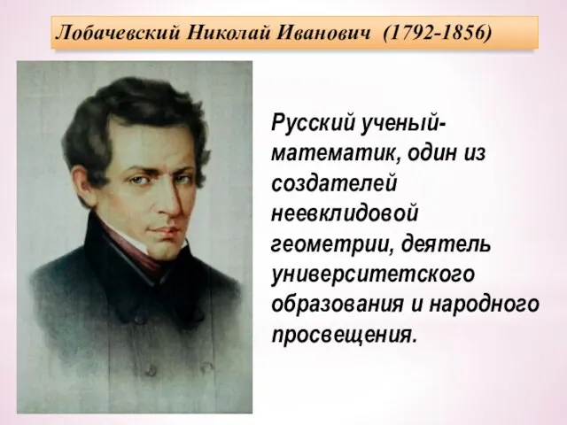 Лобачевский Николай Иванович (1792-1856) Русский ученый- математик, один из создателей неевклидовой геометрии,