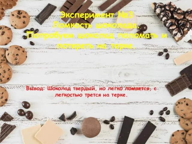 Эксперимент №3 Ломкость шоколада. Попробуем шоколад поломать и потереть на терке. Вывод: