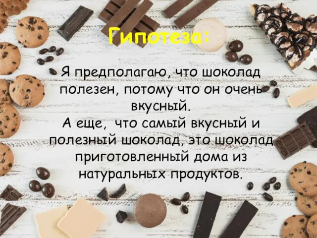 Гипотеза: Я предполагаю, что шоколад полезен, потому что он очень вкусный. А